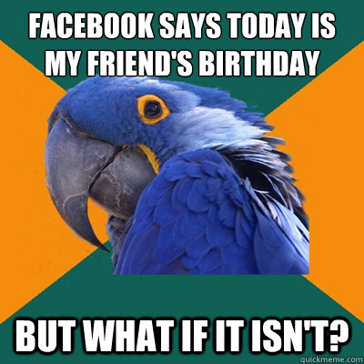 facebook says today is my friend's birthday but what if it isn't?  Paranoid Parrot