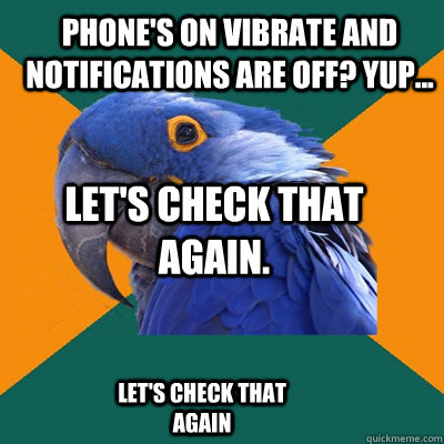 Phone's on vibrate and notifications are off? Yup... Let's check that again. Let's check that again - Phone's on vibrate and notifications are off? Yup... Let's check that again. Let's check that again  Paranoid Parrot