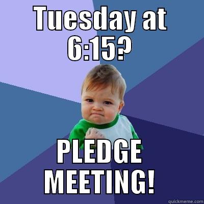 TUESDAY AT 6:15? PLEDGE MEETING! Success Kid