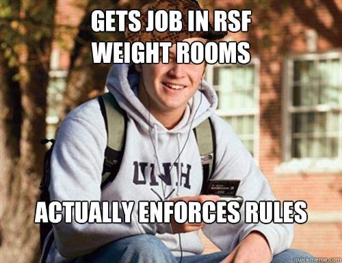 Gets job in RSF
Weight Rooms Actually enforces rules

  College Freshman