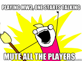 Playing MW3, one starts talking mute all the players  All The Things