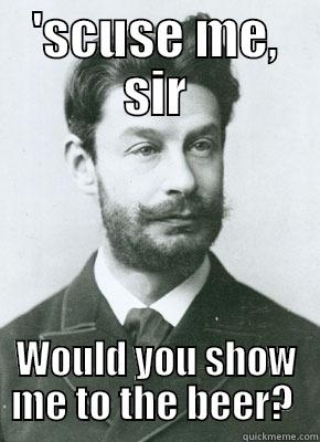 'SCUSE ME, SIR WOULD YOU SHOW ME TO THE BEER?  Misc