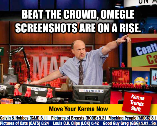 Beat the crowd, omegle screenshots are on a rise.   Mad Karma with Jim Cramer