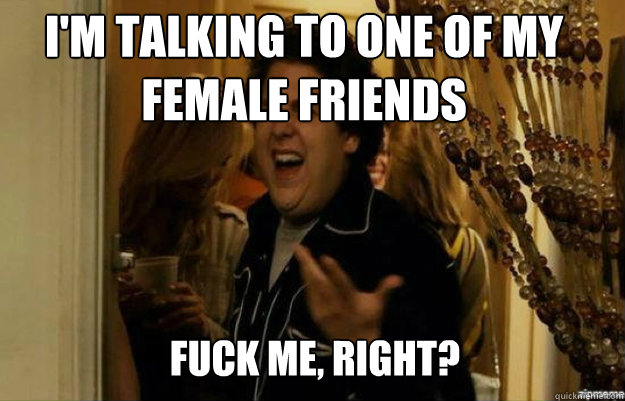 I'm talking to one of my female friends FUCK ME, RIGHT? Caption 3 goes here  fuck me right
