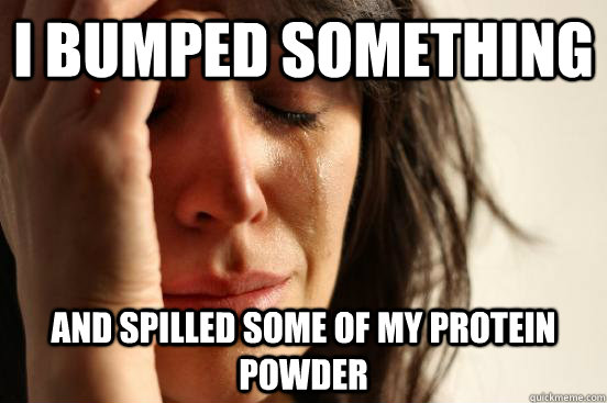 I bumped something And spilled some of my protein powder  First World Problems