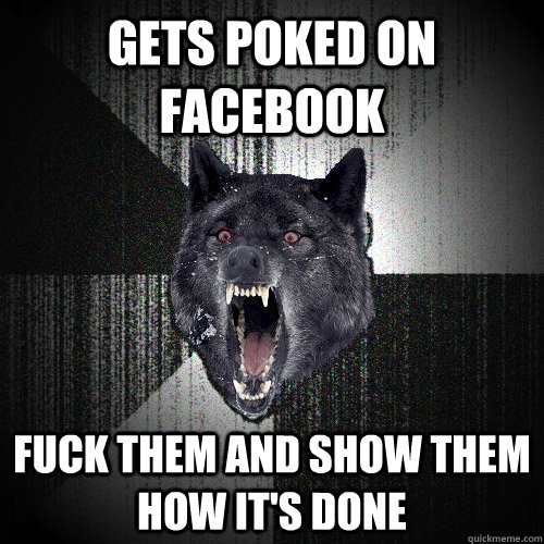 Gets poked on facebook fuck them and show them how it's done  Insanity Wolf