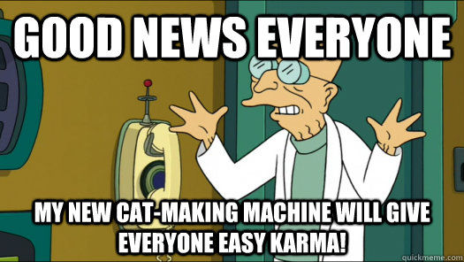 good news everyone my new cat-making machine will give everyone easy karma! - good news everyone my new cat-making machine will give everyone easy karma!  Futurama Fansworth