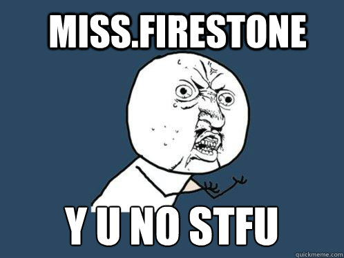 Miss.Firestone y u no STFU  Y U No