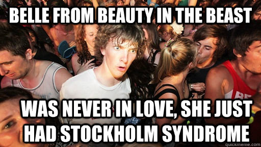 Belle from Beauty in the Beast  was never in love, she just had Stockholm Syndrome  Sudden Clarity Clarence