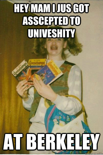 Hey mam I jus got asscepted to univeshity AT BERKELEY  BERKS