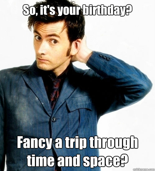 So, it's your birthday? Fancy a trip through time and space?  Doctor Who
