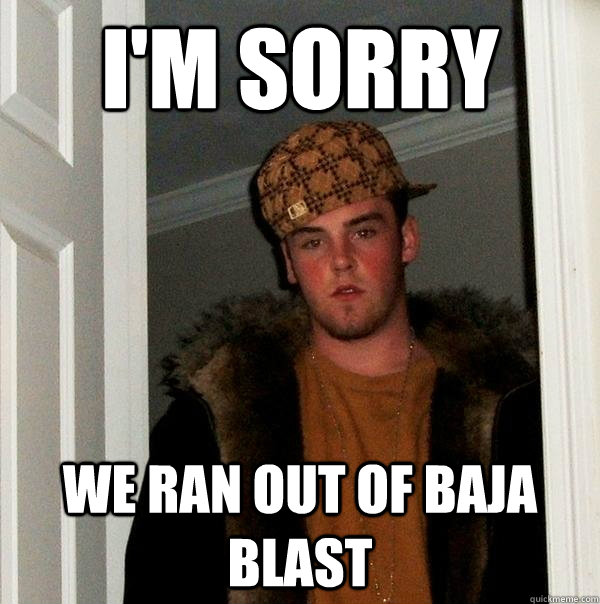 I'm Sorry We ran out of Baja Blast  Scumbag Steve