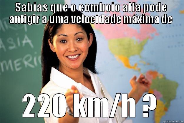 SABIAS QUE O COMBOIO ALFA PODE ANTIGIR A UMA VELOCIDADE MÁXIMA DE 220 KM/H ? Unhelpful High School Teacher
