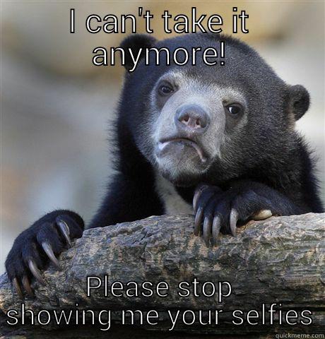 I CAN'T TAKE IT ANYMORE! PLEASE STOP SHOWING ME YOUR SELFIES Confession Bear