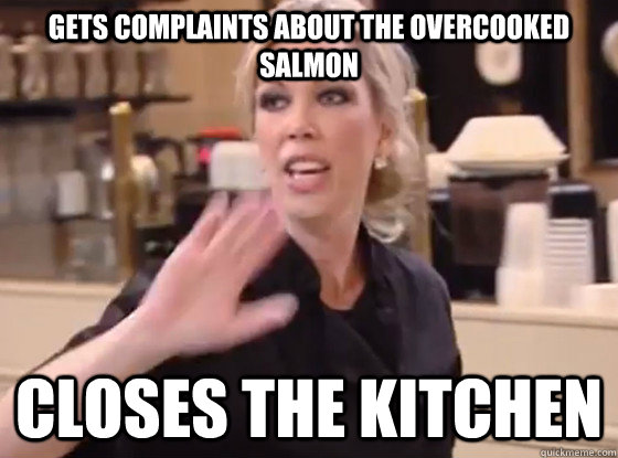 Gets complaints about the overcooked salmon closes the kitchen  Overly Hostile Amy