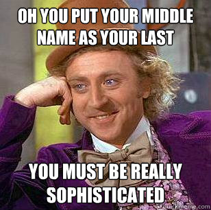 Oh you put your middle name as your last You must be really sophisticated  Condescending Wonka