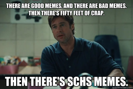 There are good memes, and there are bad memes. 
Then there's fifty feet of crap. Then there's SCHS memes.  