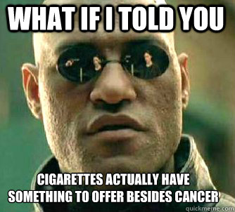 what if i told you cigarettes actually have something to offer besides cancer  Matrix Morpheus