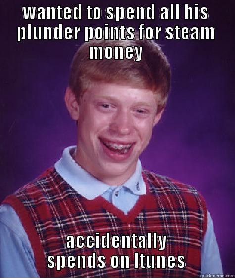 WANTED TO SPEND ALL HIS PLUNDER POINTS FOR STEAM MONEY ACCIDENTALLY SPENDS ON ITUNES Bad Luck Brian