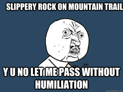 Slippery rock on mountain trail y u no let me pass without humiliation  Y U No