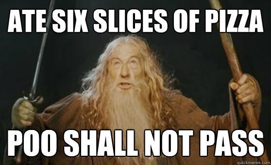 Ate six slices of pizza Poo shall not pass  
