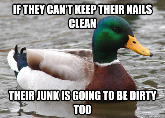 if they can't keep their nails clean their junk is going to be dirty too  Actual Advice Mallard