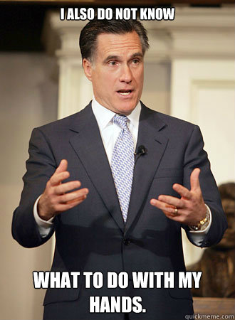 I also do not know what to do with my hands.  Relatable Romney