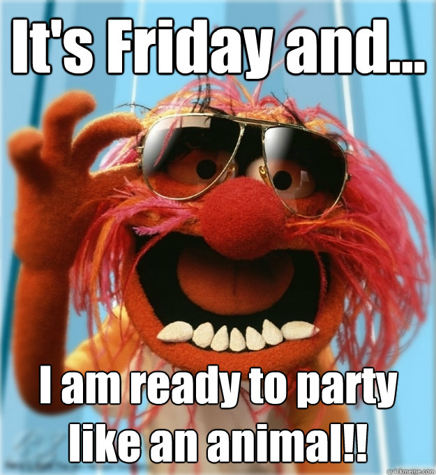 It's Friday and... I am ready to party like an animal!!  Advice Animal