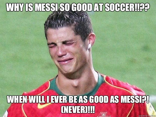 Why is Messi so good at soccer!!?? When will i ever be as good as Messi?!
(never)!!! - Why is Messi so good at soccer!!?? When will i ever be as good as Messi?!
(never)!!!  Crying Ronaldo