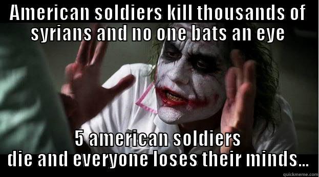 AMERICAN SOLDIERS KILL THOUSANDS OF SYRIANS AND NO ONE BATS AN EYE 5 AMERICAN SOLDIERS DIE AND EVERYONE LOSES THEIR MINDS... Joker Mind Loss