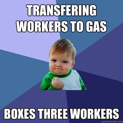 Transfering workers to gas  Boxes three workers   Success Kid