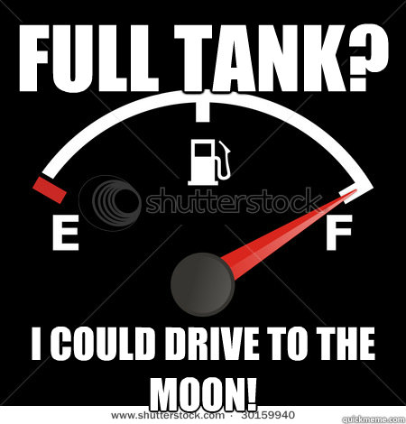 Full Tank? I could drive to the moon!  Gas tank