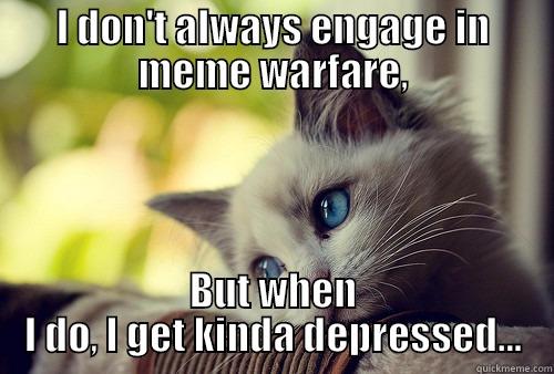 I DON'T ALWAYS ENGAGE IN MEME WARFARE, BUT WHEN I DO, I GET KINDA DEPRESSED... First World Problems Cat