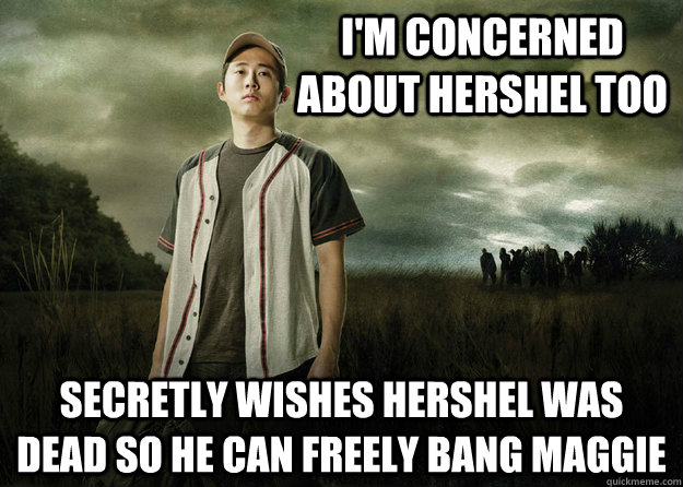 I'm concerned about Hershel too secretly wishes hershel was dead so he can freely bang maggie  Walking Dead Glenn