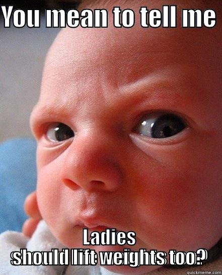 Surprised Baby - YOU MEAN TO TELL ME  LADIES SHOULD LIFT WEIGHTS TOO? Misc