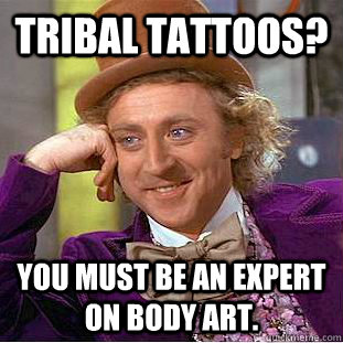 Tribal Tattoos? You must be an expert on Body Art.  Creepy Wonka