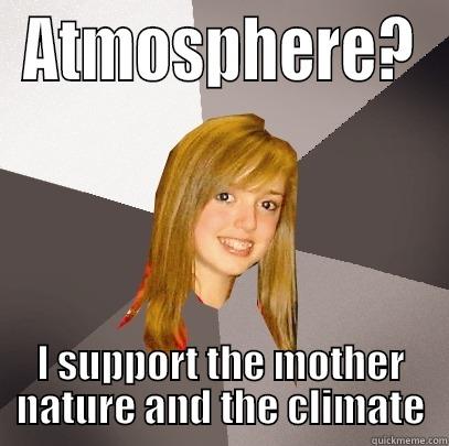 ATMOSPHERE? I SUPPORT THE MOTHER NATURE AND THE CLIMATE Musically Oblivious 8th Grader