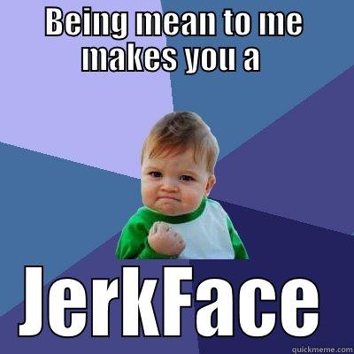 BEING MEAN TO ME MAKES YOU A  JERKFACE Success Kid