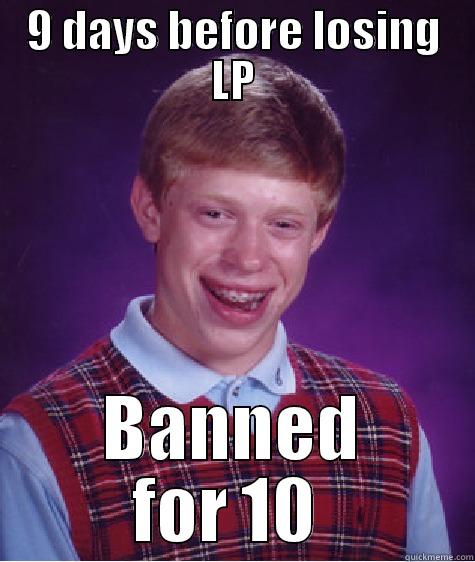 9 DAYS BEFORE LOSING LP BANNED FOR 10  Bad Luck Brian