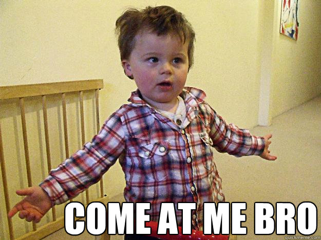 COME AT ME BRO  Come at me bro