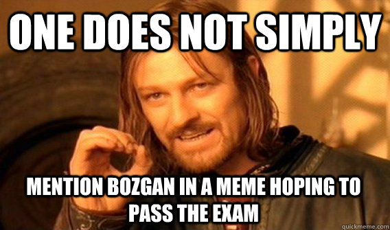 ONE DOES NOT SIMPLY MENTION BOZGAN IN A MEME HOPING TO PASS THE EXAM  One Does Not Simply