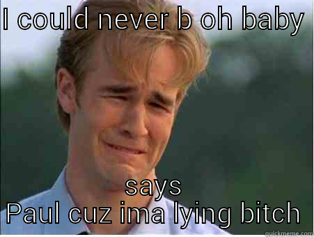 I COULD NEVER B OH BABY  SAYS PAUL CUZ IMA LYING BITCH 1990s Problems