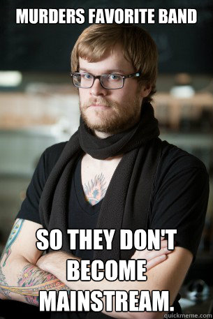 Murders favorite band So they don't become mainstream.   Hipster Barista
