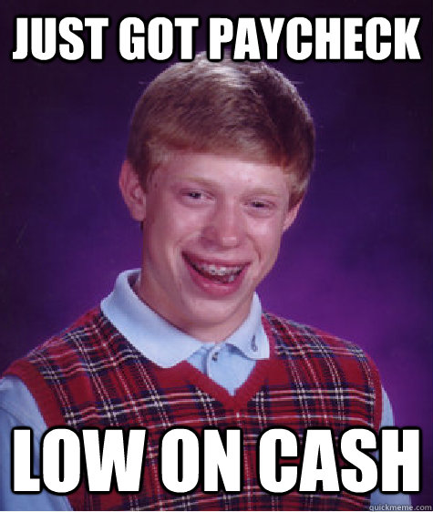 just got paycheck low on cash  Bad Luck Brian