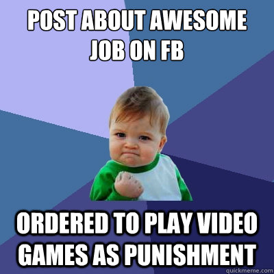 Post about awesome job on FB Ordered to play video games as punishment  Success Kid