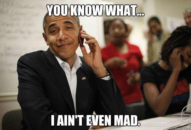 you know what... I ain't even mad. - you know what... I ain't even mad.  obama phone