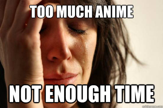 Too much Anime not enough time  First World Problems