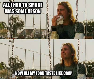 All I had to smoke was some reson Now all my food taste like crap  First World Stoner Problems
