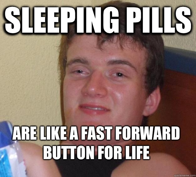 SLEEPING PILLS ARE LIKE A FAST FORWARD BUTTON FOR LIFE  10 Guy