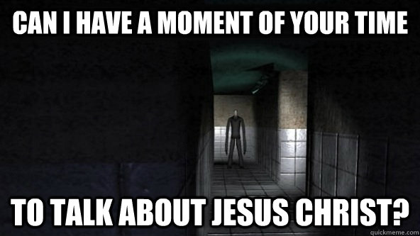 Can I have a moment of your time To talk about Jesus Christ?  